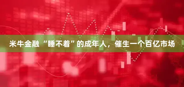 米牛金融 “睡不着”的成年人，催生一个百亿市场