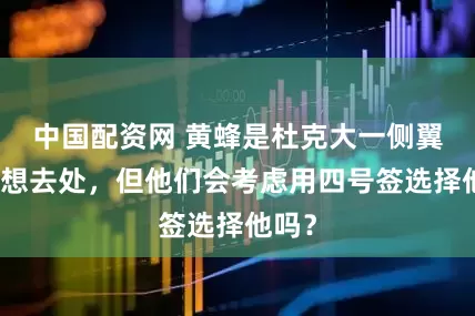 中国配资网 黄蜂是杜克大一侧翼的理想去处，但他们会考虑用四号签选择他吗？