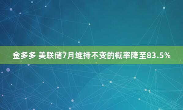 金多多 美联储7月维持不变的概率降至83.5%