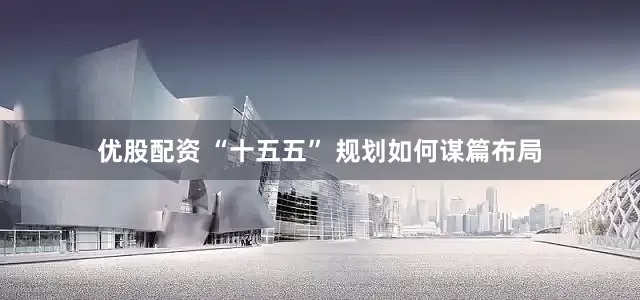 优股配资 “十五五” 规划如何谋篇布局