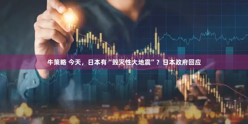 牛策略 今天，日本有“毁灭性大地震”？日本政府回应