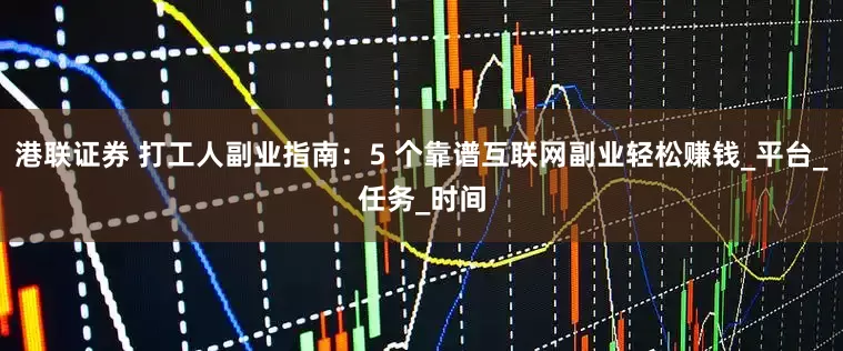 港联证券 打工人副业指南：5 个靠谱互联网副业轻松赚钱_平台_任务_时间