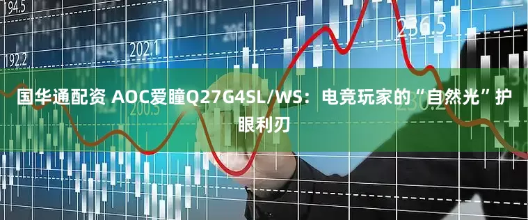 国华通配资 AOC爱瞳Q27G4SL/WS：电竞玩家的“自然光”护眼利刃