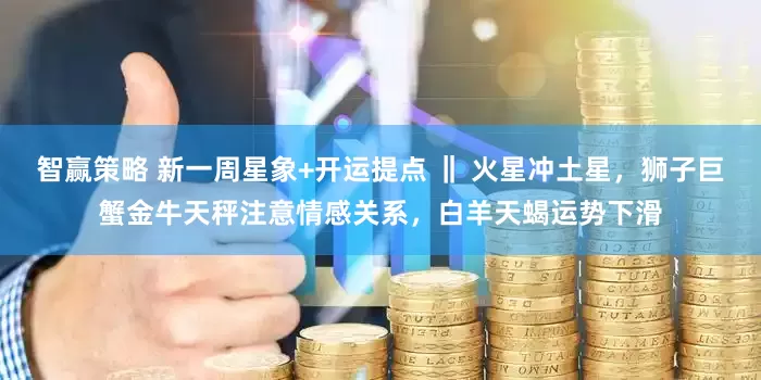 智赢策略 新一周星象+开运提点 ‖ 火星冲土星，狮子巨蟹金牛天秤注意情感关系，白羊天蝎运势下滑