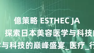 億策略 ESTHEC JAPAN 2026：探索日本美容医学与科技的巅峰盛宴_医疗_行业_展会