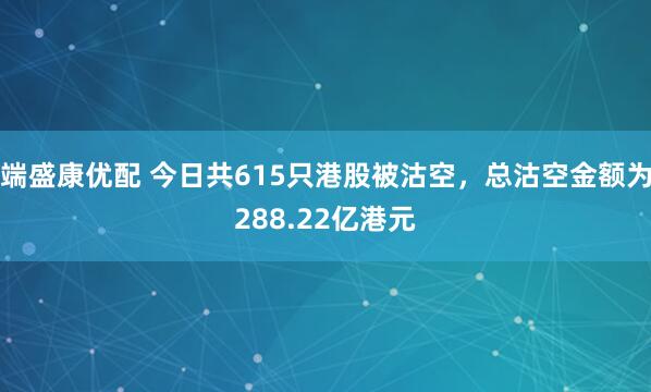 端盛康优配 今日共615只港股被沽空，总沽空金额为288.22亿港元