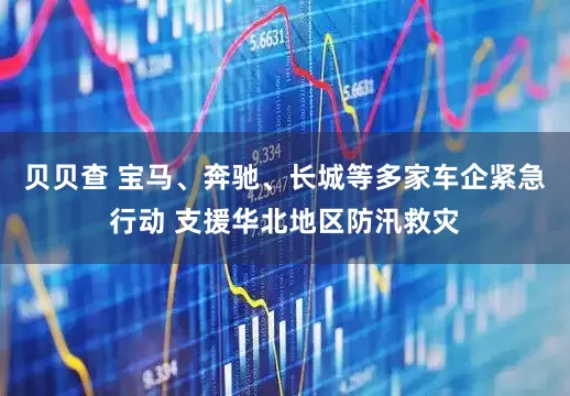 贝贝查 宝马、奔驰、长城等多家车企紧急行动 支援华北地区防汛救灾