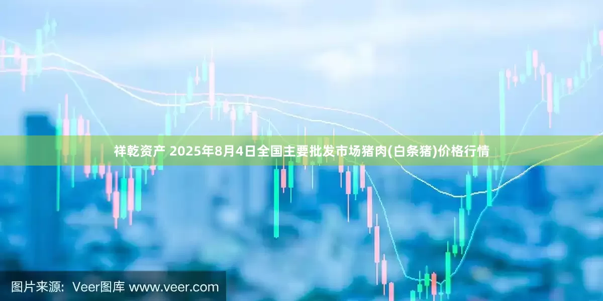 祥乾资产 2025年8月4日全国主要批发市场猪肉(白条猪)价格行情
