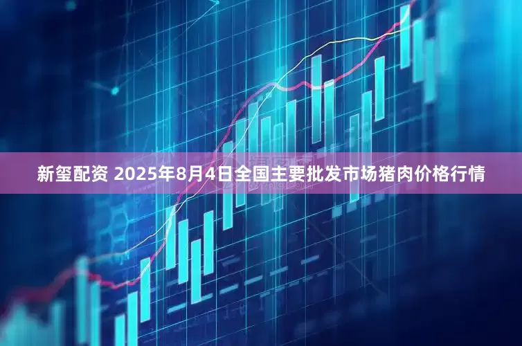 新玺配资 2025年8月4日全国主要批发市场猪肉价格行情