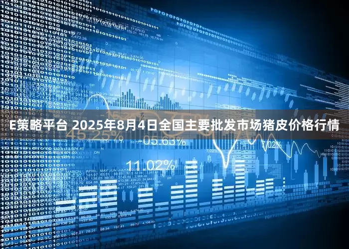 E策略平台 2025年8月4日全国主要批发市场猪皮价格行情