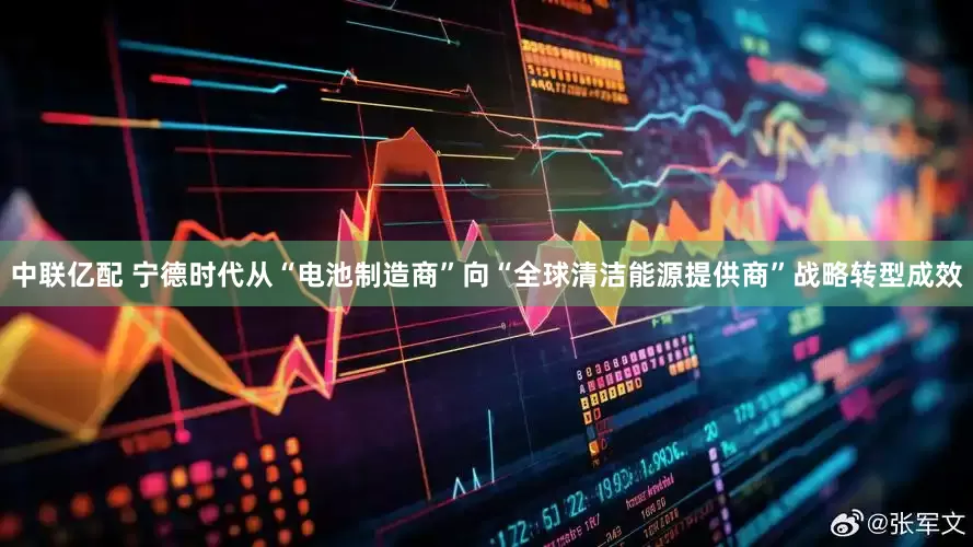 中联亿配 宁德时代从“电池制造商”向“全球清洁能源提供商”战略转型成效
