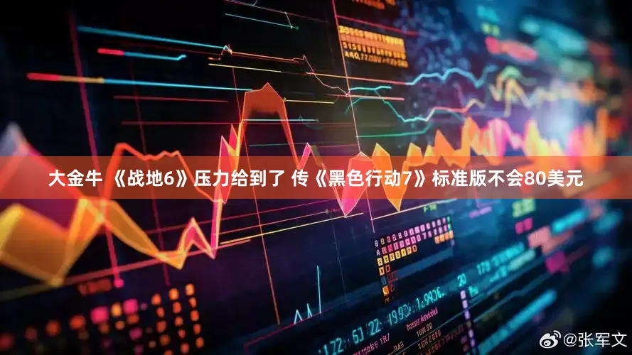 大金牛 《战地6》压力给到了 传《黑色行动7》标准版不会80美元