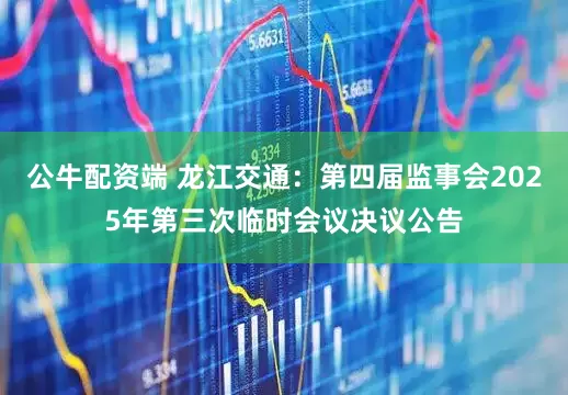 公牛配资端 龙江交通：第四届监事会2025年第三次临时会议决议公告