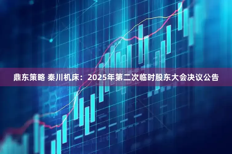 鼎东策略 秦川机床：2025年第二次临时股东大会决议公告
