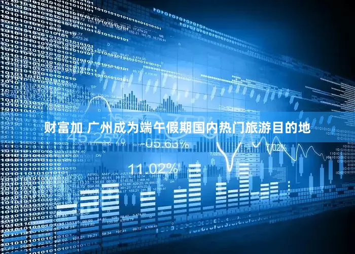 财富加 广州成为端午假期国内热门旅游目的地